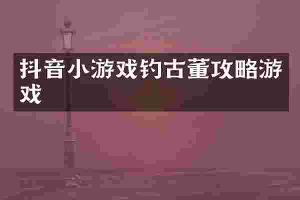 抖音小游戏钓古董攻略游戏