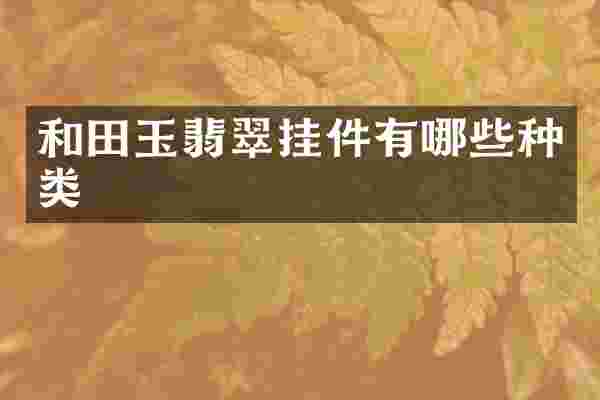 和田玉翡翠挂件有哪些种类