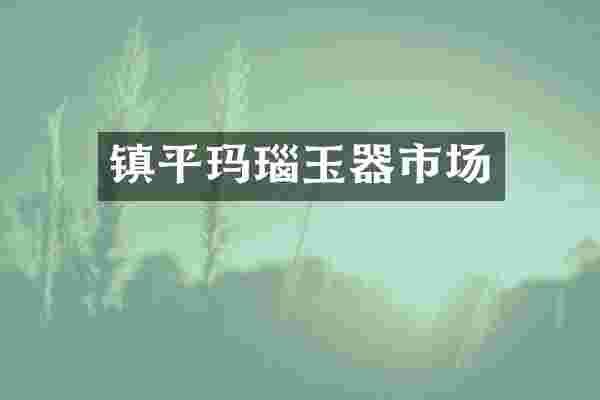 镇平玛瑙玉器市场