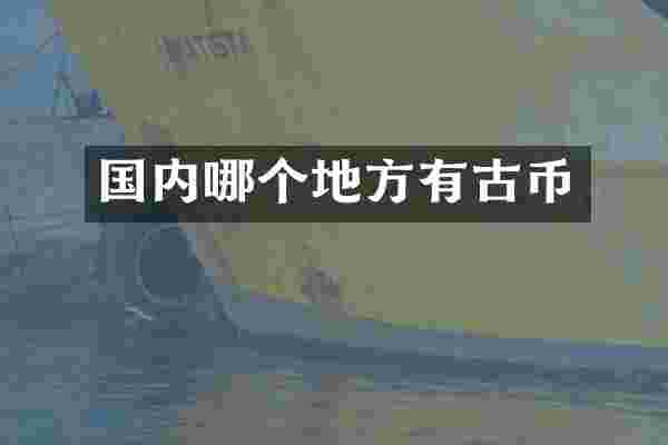 国内哪个地方有古币