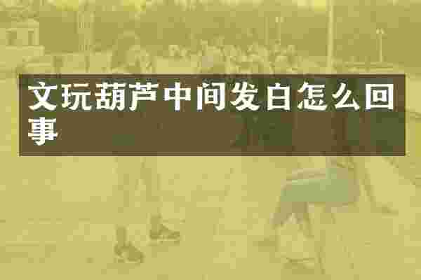 文玩葫芦中间发白怎么回事