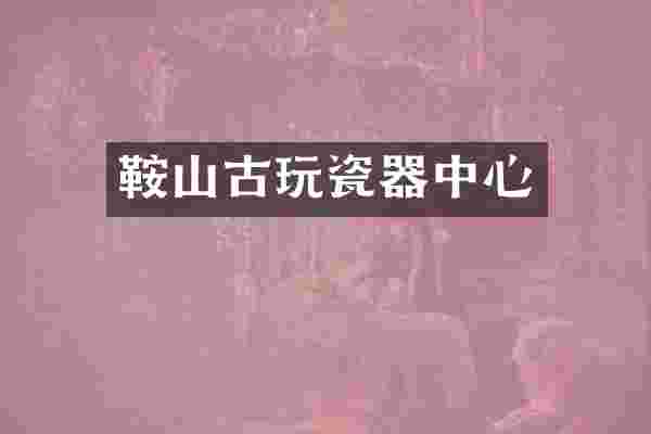 鞍山古玩瓷器中心