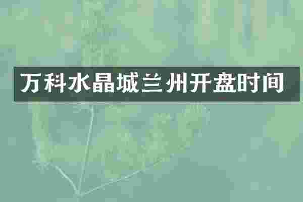 万科水晶城兰州开盘时间