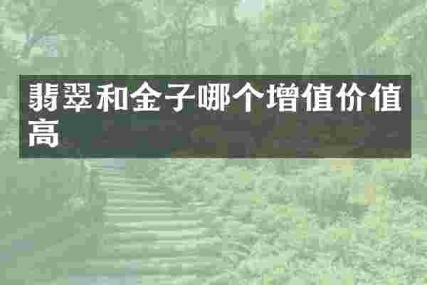 翡翠和金子哪个增值价值高