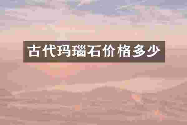 古代玛瑙石价格多少