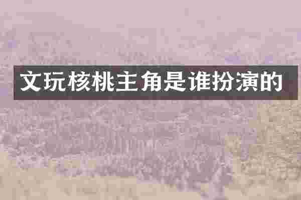文玩核桃主角是谁扮演的