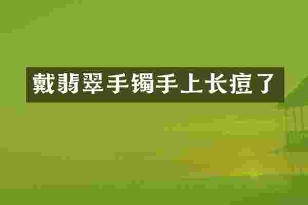 戴翡翠手镯手上长痘了