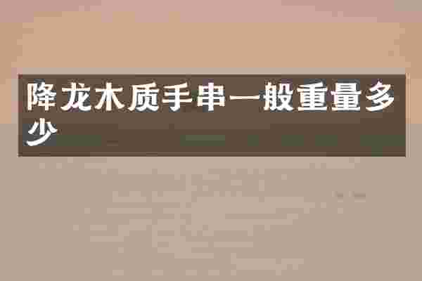 降龙木质手串一般重量多少