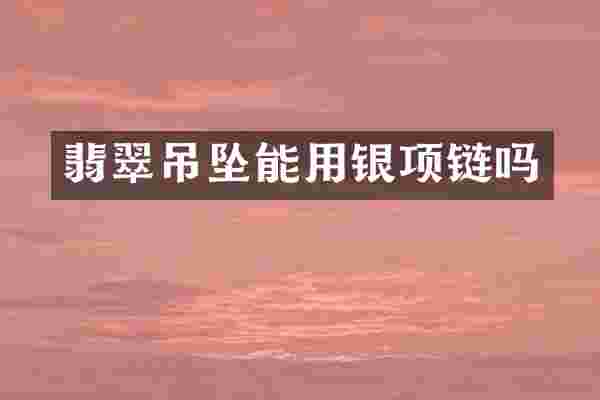 翡翠吊坠能用银项链吗
