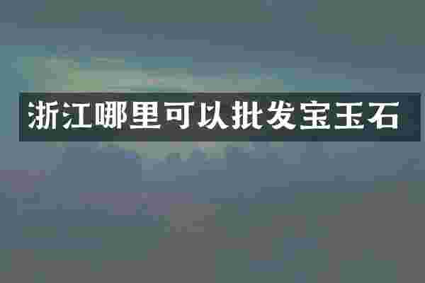 浙江哪里可以批发宝玉石
