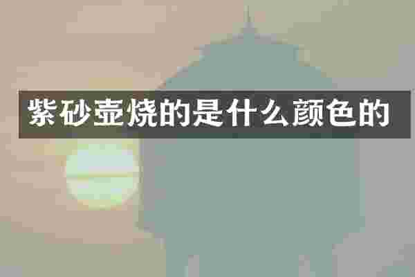 紫砂壶烧的是什么颜色的