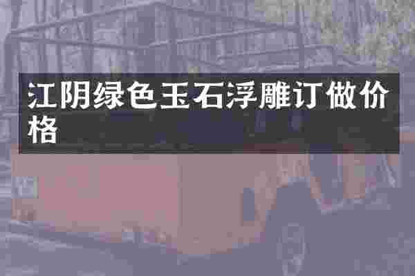 江阴绿色玉石浮雕订做价格