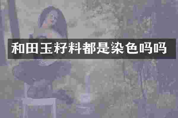和田玉籽料都是染色吗吗