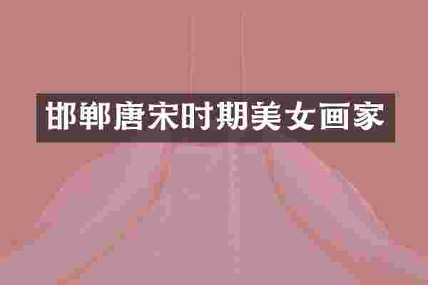 邯郸唐宋时期美女画家