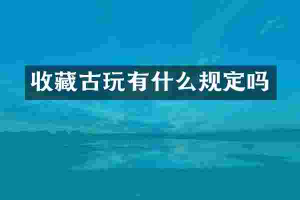 收藏古玩有什么规定吗
