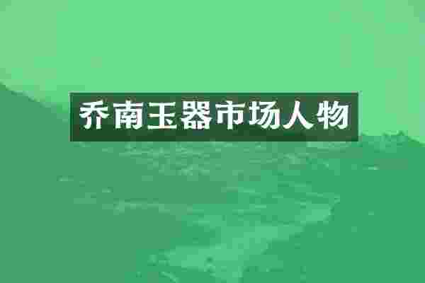 乔南玉器市场人物