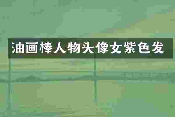 油画棒人物头像女紫色发