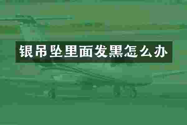 银吊坠里面发黑怎么办