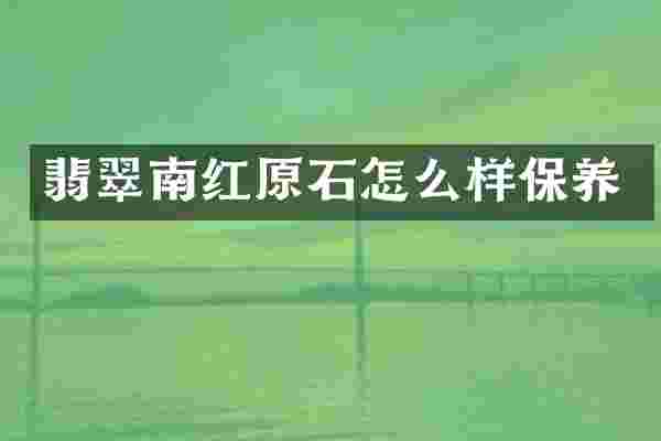 翡翠南红原石怎么样保养
