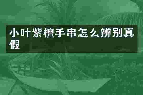 小叶紫檀手串怎么辨别真假