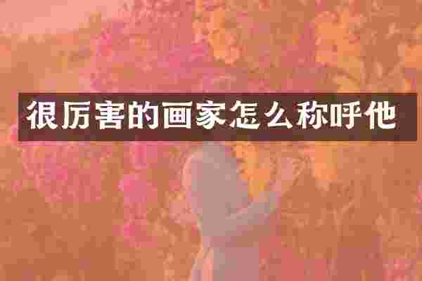 很厉害的画家怎么称呼他