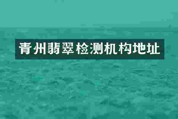 青州翡翠检测机构地址