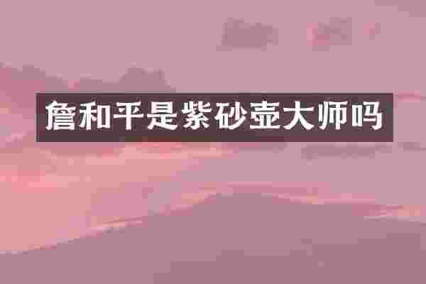 詹和平是紫砂壶大师吗