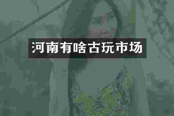 河南有啥古玩市场