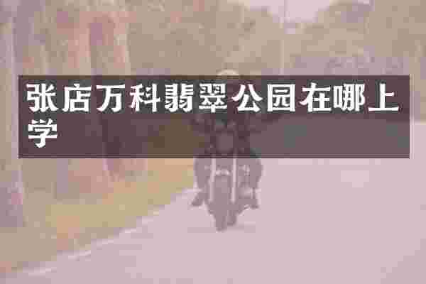 张店万科翡翠公园在哪上学