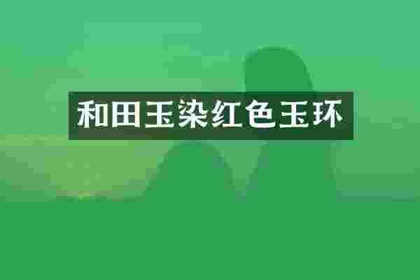 和田玉染红色玉环