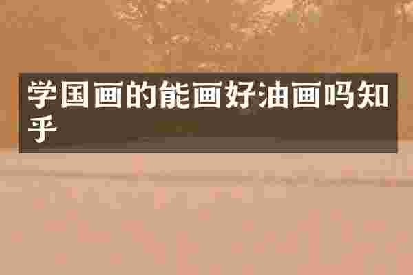 学国画的能画好油画吗知乎