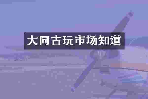 大同古玩市场知道