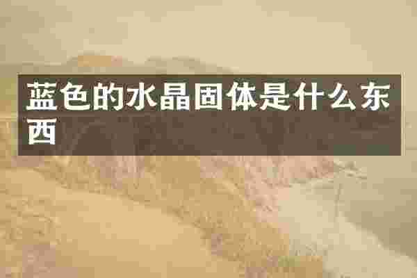 蓝色的水晶固体是什么东西