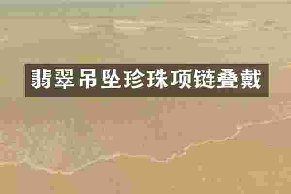 翡翠吊坠珍珠项链叠戴