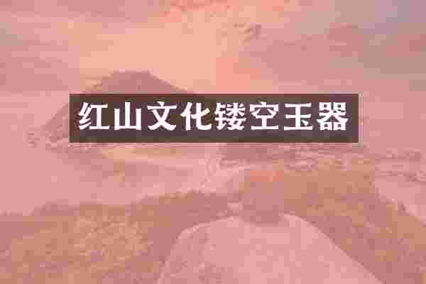 红山文化镂空玉器