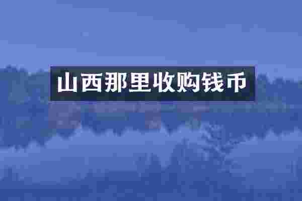 山西那里收购钱币