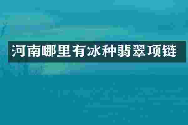 河南哪里有冰种翡翠项链