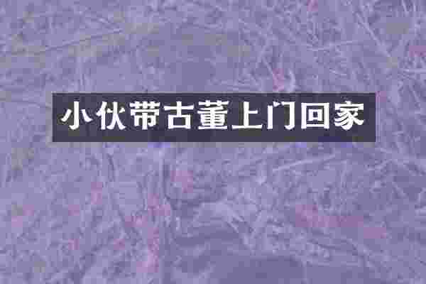 小伙带古董上门回家