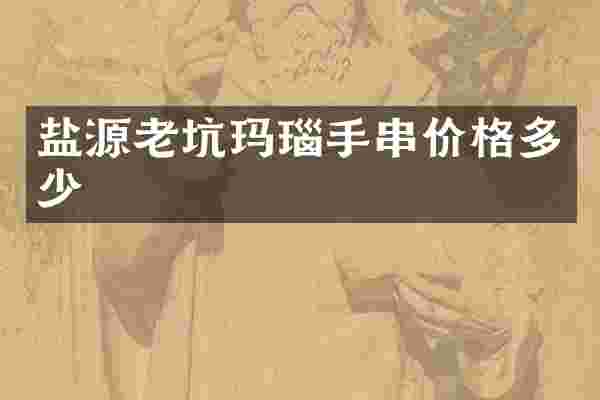盐源老坑玛瑙手串价格多少