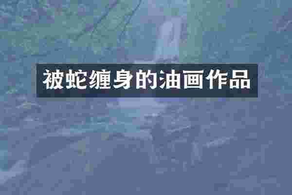 被蛇缠身的油画作品