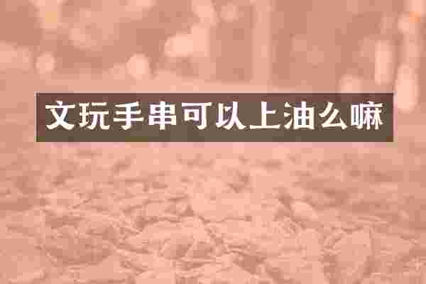 文玩手串可以上油么嘛