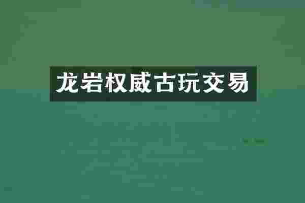 龙岩权威古玩交易