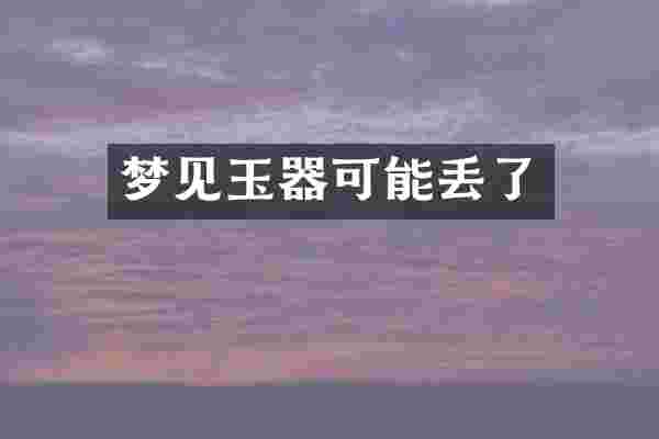 梦见玉器可能丢了