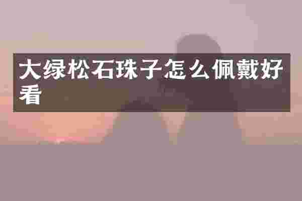 大绿松石珠子怎么佩戴好看