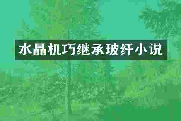 水晶机巧继承玻纤小说