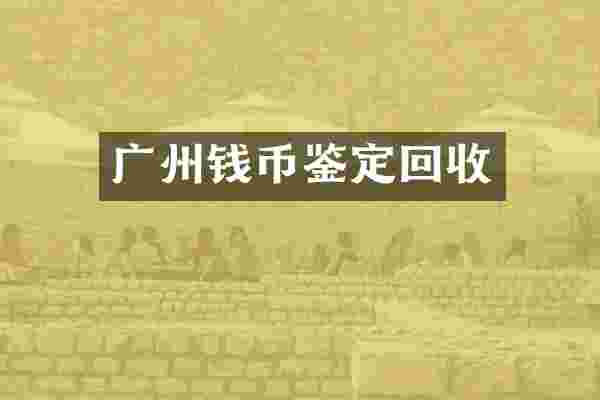 广州钱币鉴定回收
