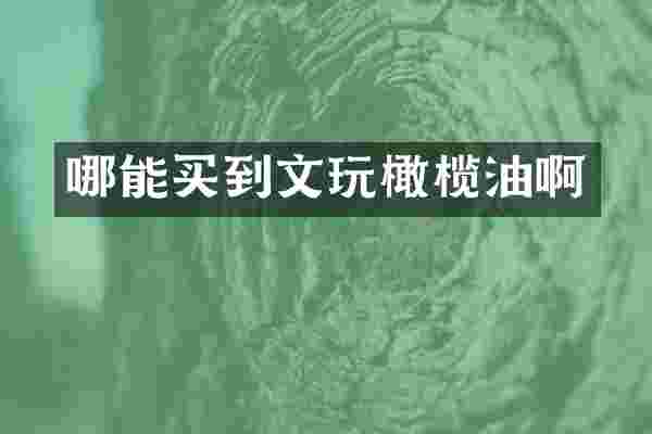 哪能买到文玩橄榄油啊