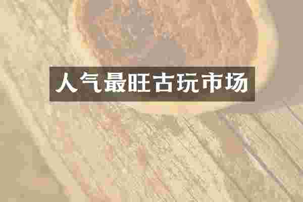 人气最旺古玩市场