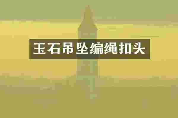 玉石吊坠编绳扣头