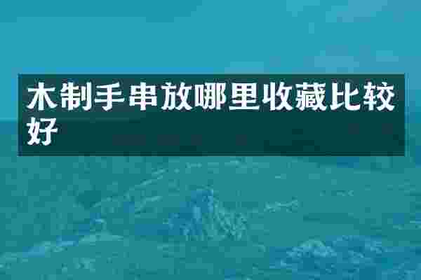 木制手串放哪里收藏比较好